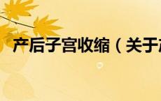 产后子宫收缩（关于产后子宫收缩的介绍）