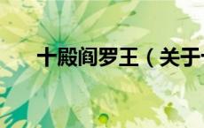 十殿阎罗王（关于十殿阎罗王的介绍）