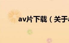 av片下载（关于av片下载的介绍）