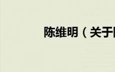 陈维明（关于陈维明的介绍）