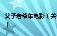 父子老爷车电影（关于父子老爷车电影的介绍）