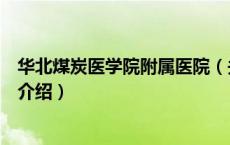 华北煤炭医学院附属医院（关于华北煤炭医学院附属医院的介绍）