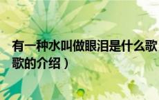 有一种水叫做眼泪是什么歌（关于有一种水叫做眼泪是什么歌的介绍）