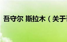 吾守尔 斯拉木（关于吾守尔 斯拉木的介绍）