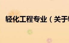 轻化工程专业（关于轻化工程专业的介绍）