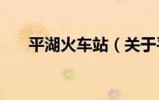 平湖火车站（关于平湖火车站的介绍）