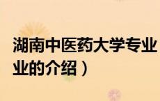 湖南中医药大学专业（关于湖南中医药大学专业的介绍）