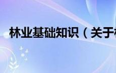 林业基础知识（关于林业基础知识的介绍）