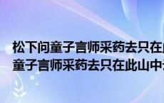 松下问童子言师采药去只在此山中云深不知处（关于松下问童子言师采药去只在此山中云深不知处的介绍）