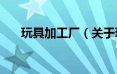 玩具加工厂（关于玩具加工厂的介绍）