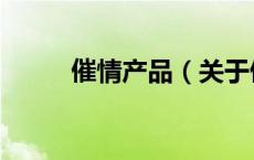 催情产品（关于催情产品的介绍）