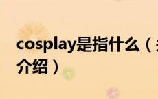 cosplay是指什么（关于cosplay是指什么的介绍）