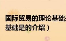 国际贸易的理论基础是（关于国际贸易的理论基础是的介绍）