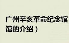 广州辛亥革命纪念馆（关于广州辛亥革命纪念馆的介绍）