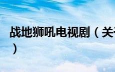 战地狮吼电视剧（关于战地狮吼电视剧的介绍）