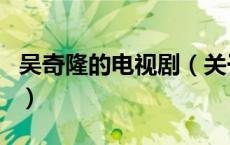 吴奇隆的电视剧（关于吴奇隆的电视剧的介绍）