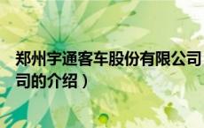 郑州宇通客车股份有限公司（关于郑州宇通客车股份有限公司的介绍）