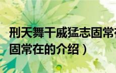 刑天舞干戚猛志固常在（关于刑天舞干戚猛志固常在的介绍）
