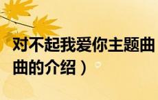 对不起我爱你主题曲（关于对不起我爱你主题曲的介绍）