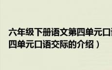 六年级下册语文第四单元口语交际（关于六年级下册语文第四单元口语交际的介绍）