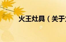 火王灶具（关于火王灶具的介绍）