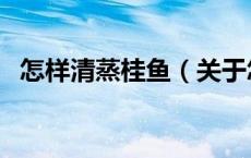 怎样清蒸桂鱼（关于怎样清蒸桂鱼的介绍）