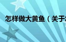 怎样做大黄鱼（关于怎样做大黄鱼的介绍）