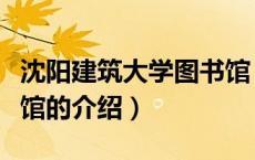 沈阳建筑大学图书馆（关于沈阳建筑大学图书馆的介绍）