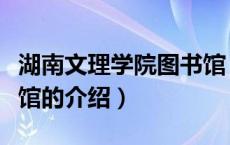 湖南文理学院图书馆（关于湖南文理学院图书馆的介绍）