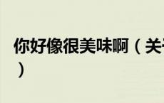 你好像很美味啊（关于你好像很美味啊的介绍）