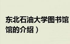 东北石油大学图书馆（关于东北石油大学图书馆的介绍）