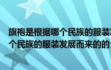 旗袍是根据哪个民族的服装发展而来的（关于旗袍是根据哪个民族的服装发展而来的的介绍）