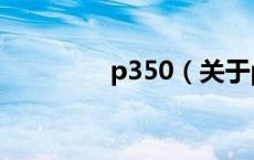 p350（关于p350的介绍）