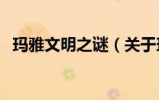 玛雅文明之谜（关于玛雅文明之谜的介绍）