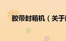 胶带封箱机（关于胶带封箱机的介绍）