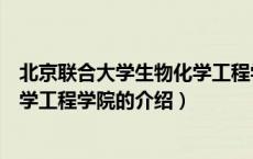 北京联合大学生物化学工程学院（关于北京联合大学生物化学工程学院的介绍）