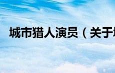 城市猎人演员（关于城市猎人演员的介绍）
