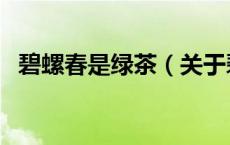 碧螺春是绿茶（关于碧螺春是绿茶的介绍）