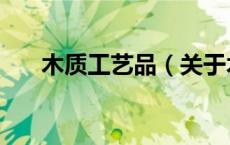 木质工艺品（关于木质工艺品的介绍）