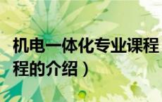 机电一体化专业课程（关于机电一体化专业课程的介绍）