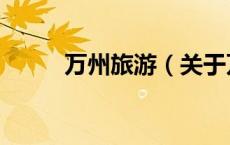 万州旅游（关于万州旅游的介绍）
