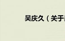 吴庆久（关于吴庆久的介绍）