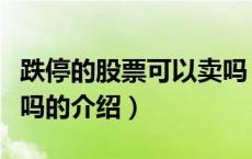 跌停的股票可以卖吗（关于跌停的股票可以卖吗的介绍）