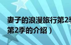 妻子的浪漫旅行第2季（关于妻子的浪漫旅行第2季的介绍）