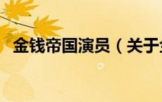 金钱帝国演员（关于金钱帝国演员的介绍）