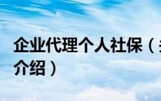 企业代理个人社保（关于企业代理个人社保的介绍）