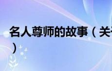 名人尊师的故事（关于名人尊师的故事的介绍）