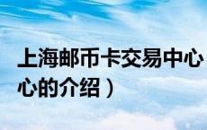 上海邮币卡交易中心（关于上海邮币卡交易中心的介绍）