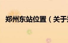 郑州东站位置（关于郑州东站位置的介绍）