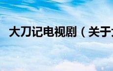 大刀记电视剧（关于大刀记电视剧的介绍）